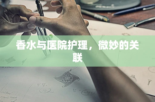 香水与医院护理，微妙的关联