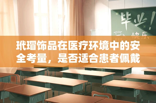 玳瑁饰品在医疗环境中的安全考量，是否适合患者佩戴？