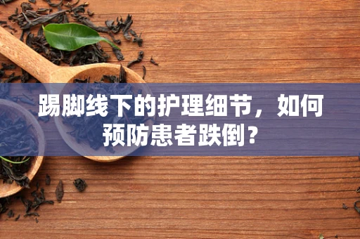 踢脚线下的护理细节，如何预防患者跌倒？