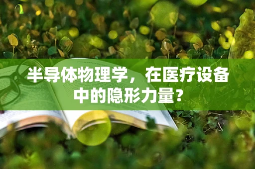 半导体物理学，在医疗设备中的隐形力量？