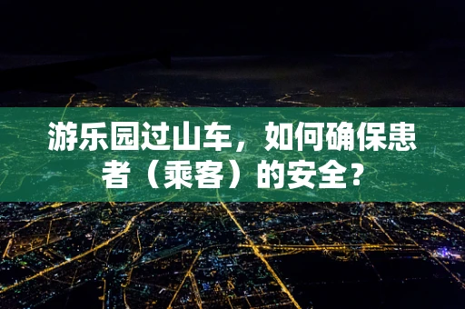 游乐园过山车，如何确保患者（乘客）的安全？