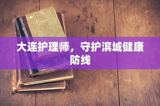 大连护理师，守护滨城健康防线