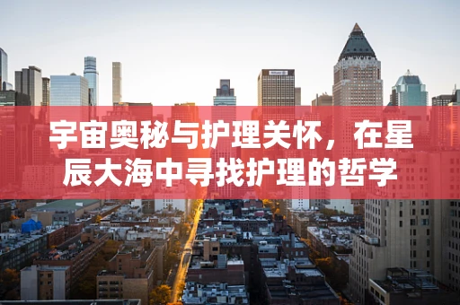 宇宙奥秘与护理关怀，在星辰大海中寻找护理的哲学