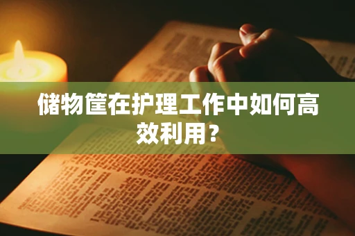 储物筐在护理工作中如何高效利用？