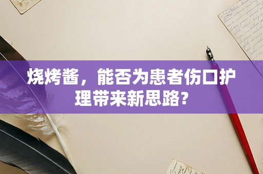 烧烤酱，能否为患者伤口护理带来新思路？