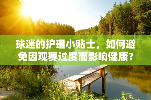 球迷的护理小贴士，如何避免因观赛过度而影响健康？