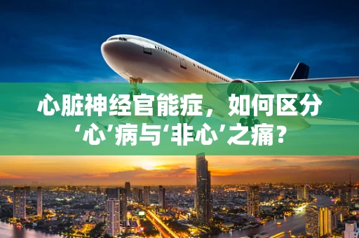 心脏神经官能症，如何区分‘心’病与‘非心’之痛？