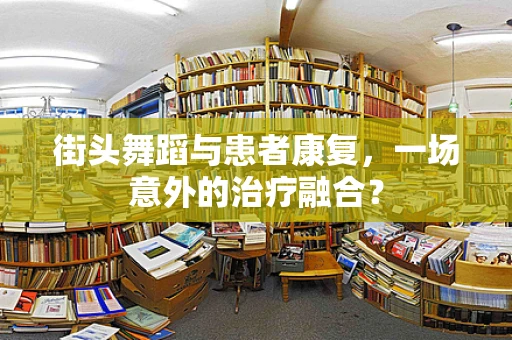 街头舞蹈与患者康复，一场意外的治疗融合？