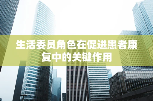 生活委员角色在促进患者康复中的关键作用