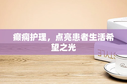癫痫护理，点亮患者生活希望之光