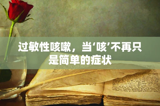 过敏性咳嗽，当‘咳’不再只是简单的症状