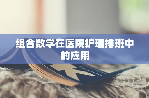 组合数学在医院护理排班中的应用
