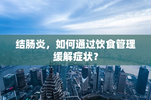 结肠炎，如何通过饮食管理缓解症状？