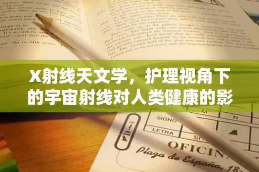 X射线天文学，护理视角下的宇宙射线对人类健康的影响