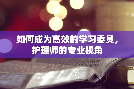 如何成为高效的学习委员，护理师的专业视角