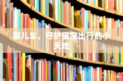 婴儿车，守护宝宝出行的小天地