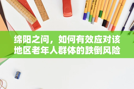 绵阳之问，如何有效应对该地区老年人群体的跌倒风险？