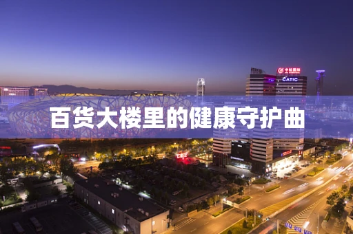 百货大楼里的健康守护曲