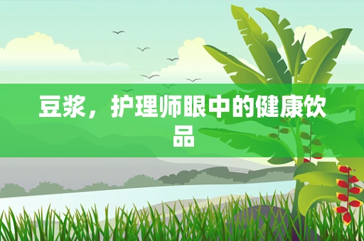 豆浆，护理师眼中的健康饮品
