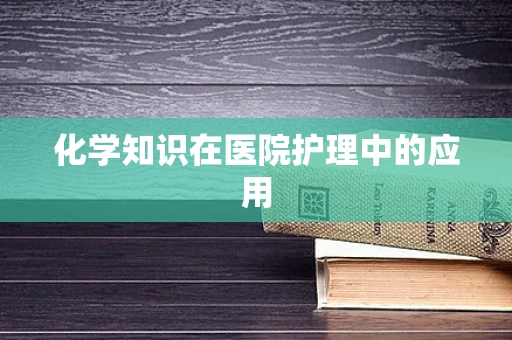 化学知识在医院护理中的应用