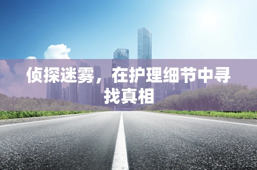 侦探迷雾，在护理细节中寻找真相