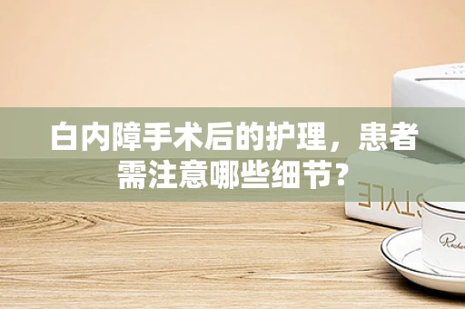白内障手术后的护理，患者需注意哪些细节？