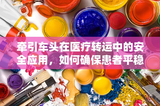 牵引车头在医疗转运中的安全应用，如何确保患者平稳转移？