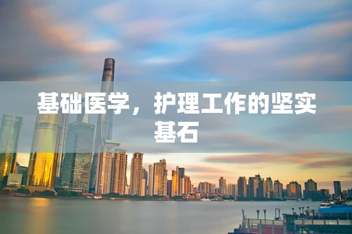 基础医学，护理工作的坚实基石