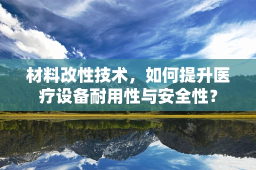 材料改性技术，如何提升医疗设备耐用性与安全性？