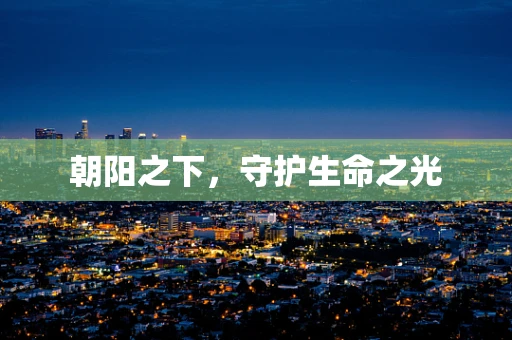朝阳之下，守护生命之光