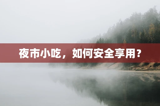 夜市小吃，如何安全享用？