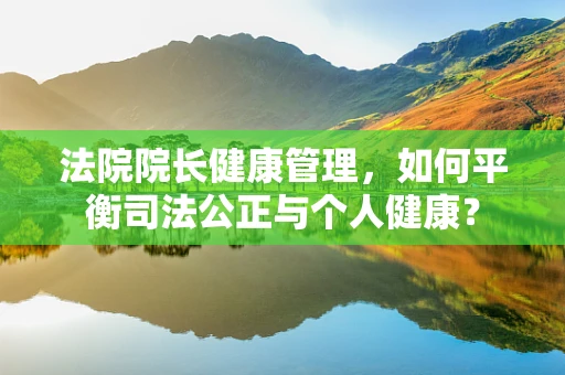 法院院长健康管理，如何平衡司法公正与个人健康？