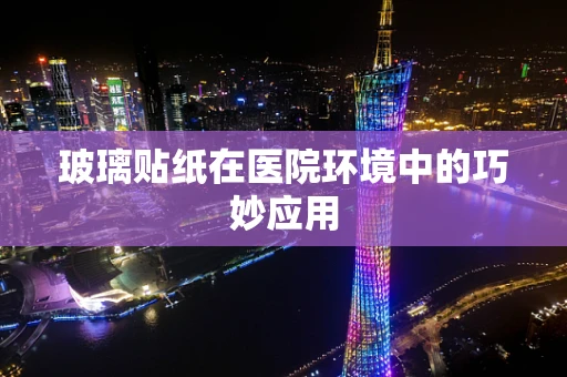 玻璃贴纸在医院环境中的巧妙应用