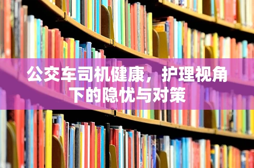 公交车司机健康，护理视角下的隐忧与对策