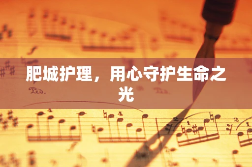 肥城护理，用心守护生命之光