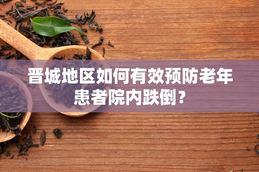 晋城地区如何有效预防老年患者院内跌倒？