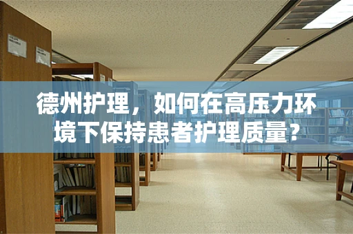 德州护理，如何在高压力环境下保持患者护理质量？