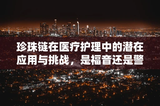 珍珠链在医疗护理中的潜在应用与挑战，是福音还是警示？