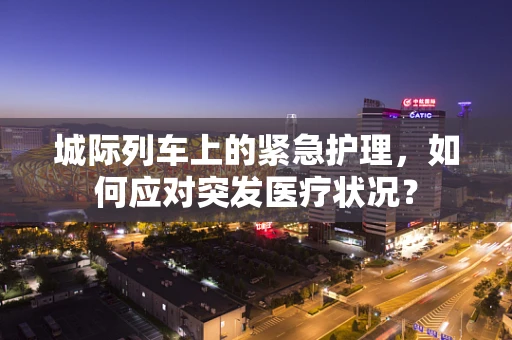 城际列车上的紧急护理，如何应对突发医疗状况？