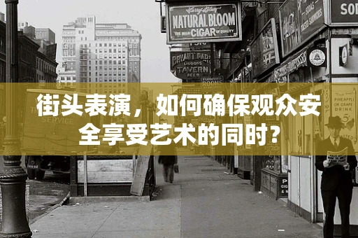 街头表演，如何确保观众安全享受艺术的同时？