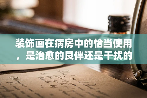 装饰画在病房中的恰当使用，是治愈的良伴还是干扰的源头？