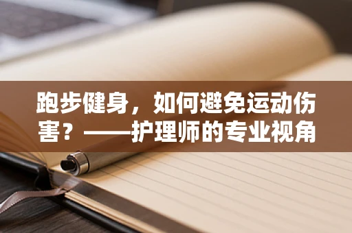 跑步健身，如何避免运动伤害？——护理师的专业视角