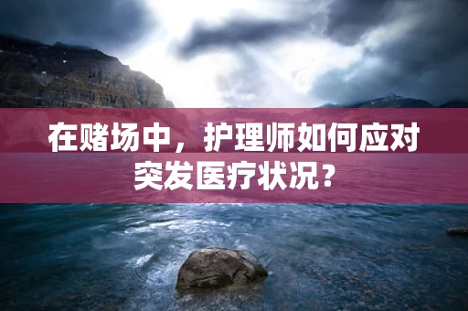在赌场中，护理师如何应对突发医疗状况？