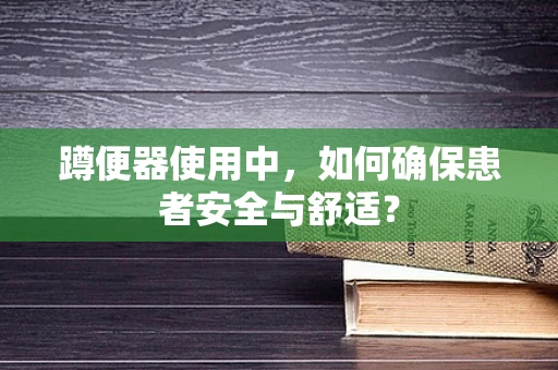 蹲便器使用中，如何确保患者安全与舒适？