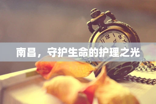 南昌，守护生命的护理之光