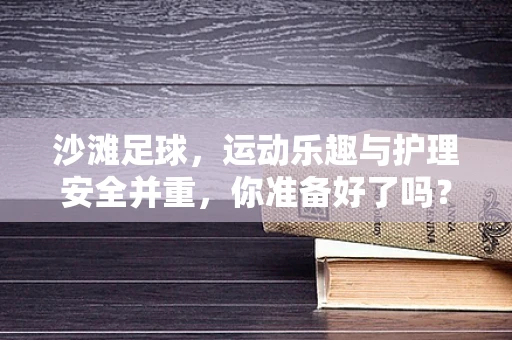 沙滩足球，运动乐趣与护理安全并重，你准备好了吗？