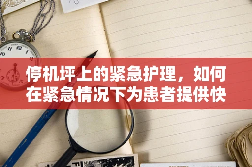 停机坪上的紧急护理，如何在紧急情况下为患者提供快速救治？