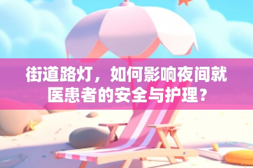 街道路灯，如何影响夜间就医患者的安全与护理？