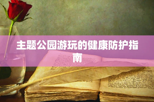 主题公园游玩的健康防护指南