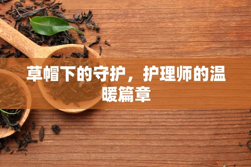 草帽下的守护，护理师的温暖篇章